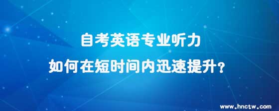 自考英语专业听力如何在短时间内迅速提升?