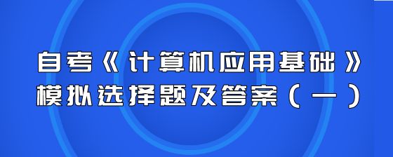 自考《计算机应用基础》模拟选择题及答案(一)