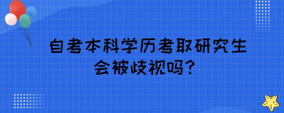 自考本科学历考取研究生会被歧视吗?