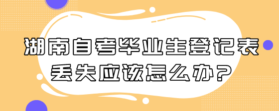 湖南自考毕业生登记表丢失应该怎么办?