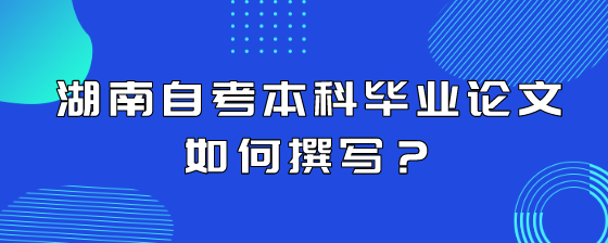 湖南自考本科毕业论文如何撰写?