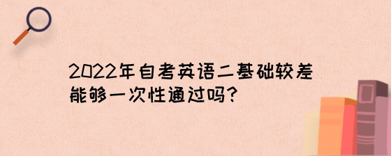 2022年自考英语二基础较差能够一次性通过吗？.jpg