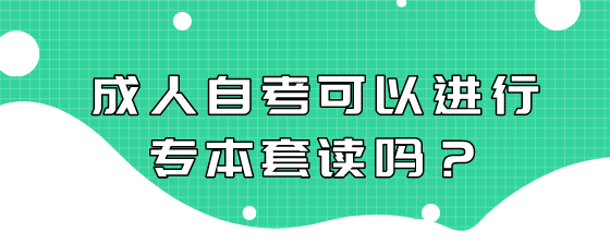 成人自考可以进行专本套读吗?