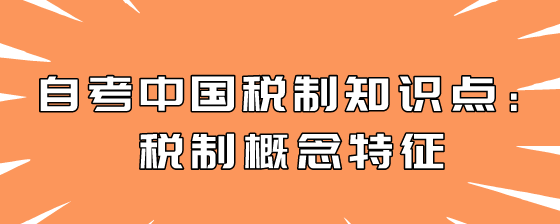 自考中国税制知识点：税制概念特征