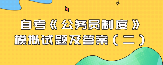 自考《公务员制度》模拟试题及答案(二)