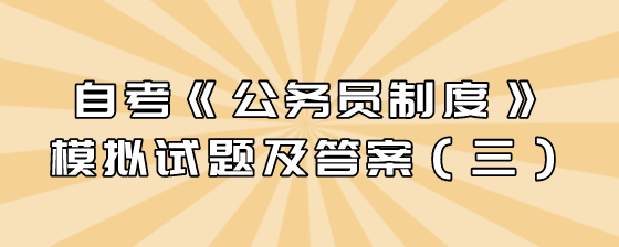 自考《公务员制度》模拟试题及答案(三)