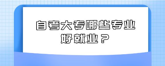 自考大专哪些专业好就业?