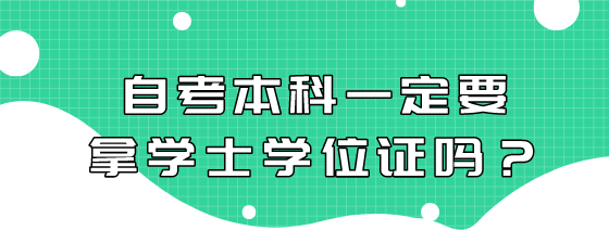 自考本科一定要拿学士学位证吗?