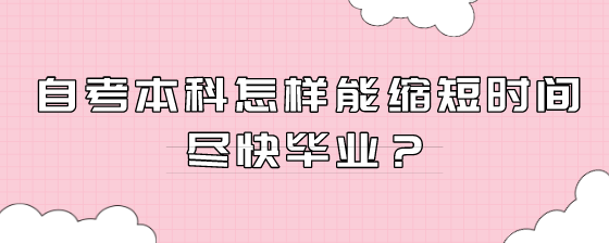 自考本科怎样能缩短时间尽快毕业?