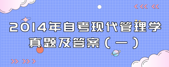 2014年自考现代管理学真题及答案(一)