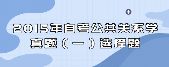 2015年自考公共关系学真题(一)选择题