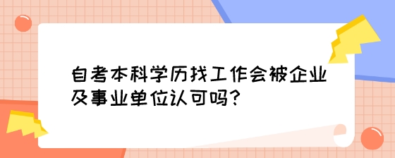 自考本科学历找工作会被企业及事业单位认可吗？.jpeg