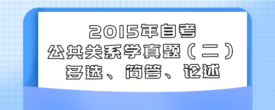 2015年自考公共关系学真题(二)多选、简答、论述