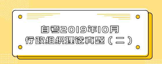 自考2019年10月行政组织理论真题(二)