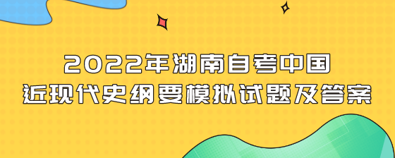 2022年湖南自考中国近现代史纲要模拟试题及答案