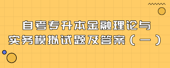 自考专升本金融理论与实务模拟试题及答案(一)