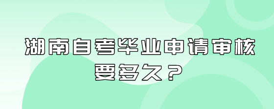 湖南自考毕业申请审核要多久?