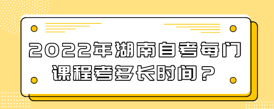 2022年湖南自考每门课程考多长时间?