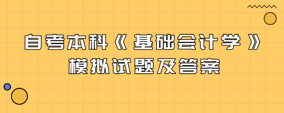 自考本科《基础会计学》模拟试题及答案(一)