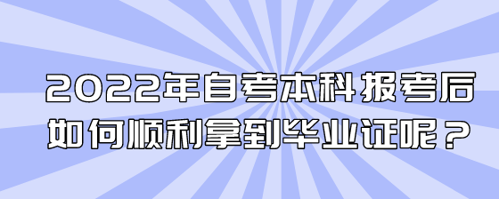 2022年自考本科报考后如何顺利拿到毕业证呢?