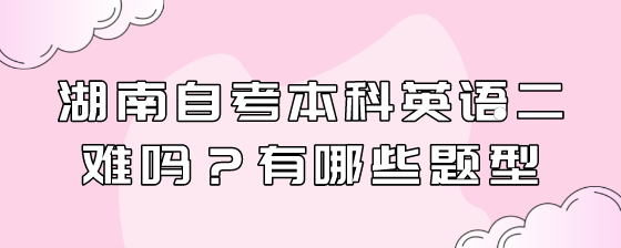 湖南自考本科英语二难吗?有哪些题型