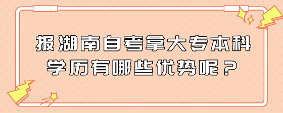 报湖南自考拿大专本科学历有哪些优势呢?