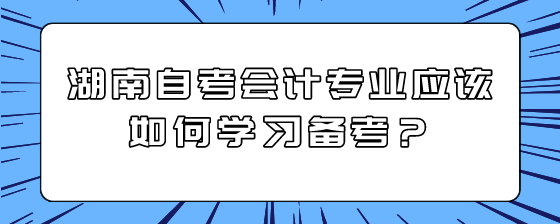 湖南自考会计专业应该如何学习备考？