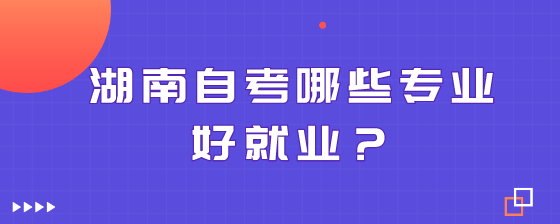 湖南自考哪些专业好就业?