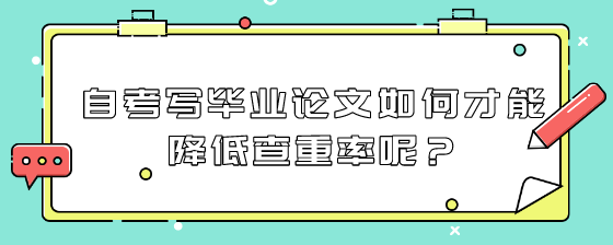 自考写毕业论文如何才能降低查重率呢?