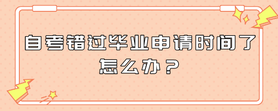 自考错过毕业申请时间了怎么办?