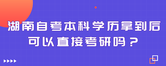 湖南自考本科学历拿到后可以直接考研吗?