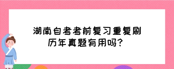 湖南自考考前复习重复刷历年真题有用吗?