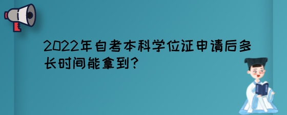 2022年自考本科学位证申请后多长时间能拿到?