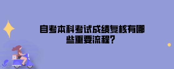 自考本科考试成绩复核有哪些重要流程?