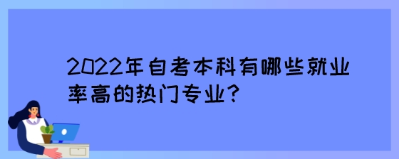 2022年自考本科有哪些就业率高的热门专业?