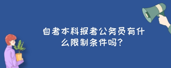 自考本科报考公务员有什么限制条件吗?