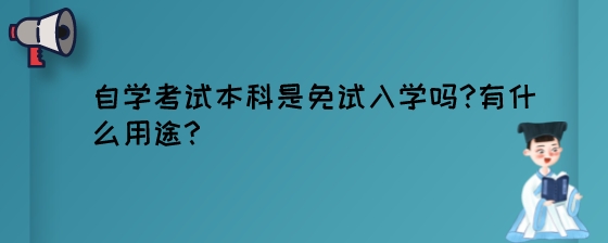 自学考试本科是免试入学吗有什么用途.jpeg