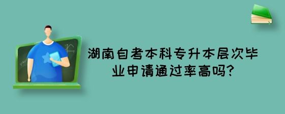 湖南自考本科专升本层次毕业申请通过率高吗?