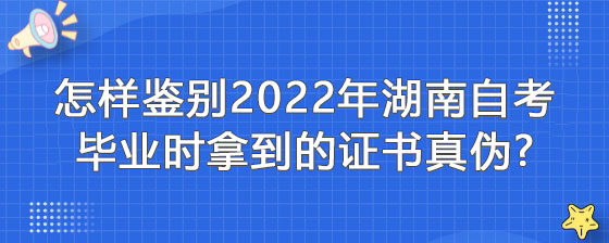 怎样鉴别2022年湖南自考毕业拿到的证书真伪?