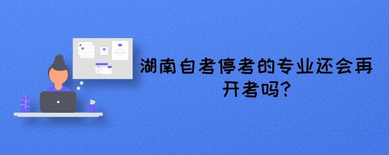 湖南自考停考的专业还会再开考吗?