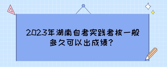 2023年湖南自考实践考核一般多久可以出成绩?