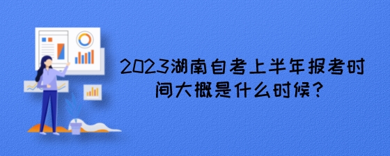 2023湖南自考上半年报考时间大概是什么时候？