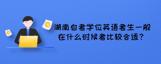 湖南自考学位英语考生一般在什么时候考比较合适?