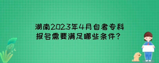 湖南2023年4月自考专科报名需要满足哪些条件?