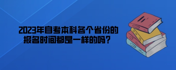 2023年湖南自考本科跟各个省份的报名时间一样吗？