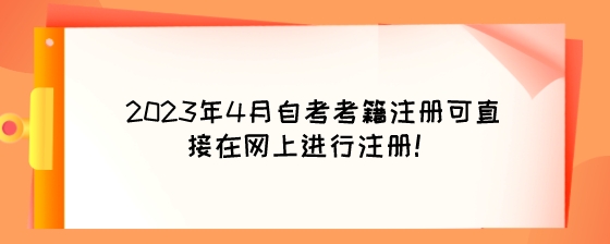 2023年4月湖南自考考籍注册可直接在网上进行注册!