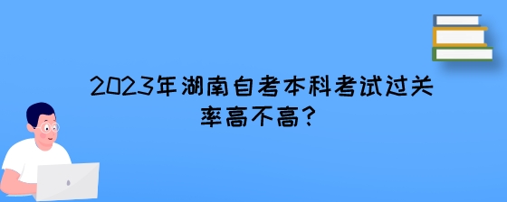 2023年湖南自考本科考试过关率高不高？.jpeg