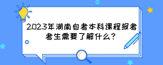 2023年湖南自考本科课程报考考生需要了解什么?