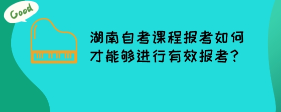 湖南自考课程报考如何才能够进行有效报考？.jpeg