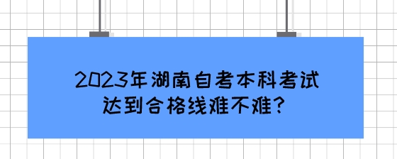 2023年湖南自考本科考试达到合格线难不难?